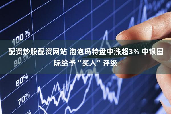 配资炒股配资网站 泡泡玛特盘中涨超3% 中银国际给予“买入”评级