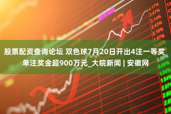 股票配资查询论坛 双色球7月20日开出4注一等奖 单注奖金超900万元_大皖新闻 | 安徽网