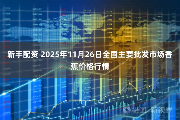 新手配资 2025年11月26日全国主要批发市场香蕉价格行情